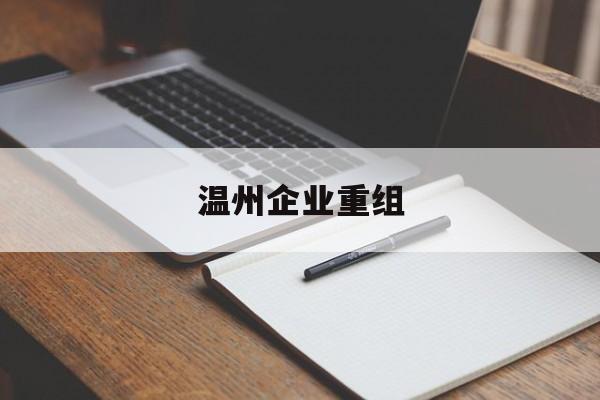 随州市温州企业重组(温州市国有企业重组改革)