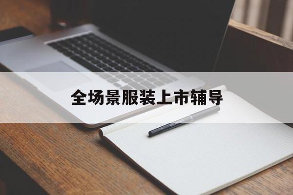 随州市全场景服装上市辅导(服装怎么样打造场景化)