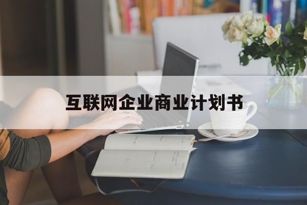 随州市互联网企业商业计划书(互联网行业商业计划书侧重点)
