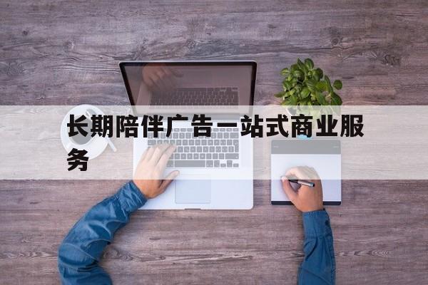 随州市长期陪伴广告一站式商业服务的简单介绍
